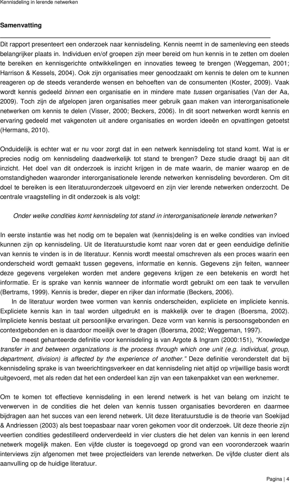 Ook zijn organisaties meer genoodzaakt om kennis te delen om te kunnen reageren op de steeds veranderde wensen en behoeften van de consumenten (Koster, 2009).