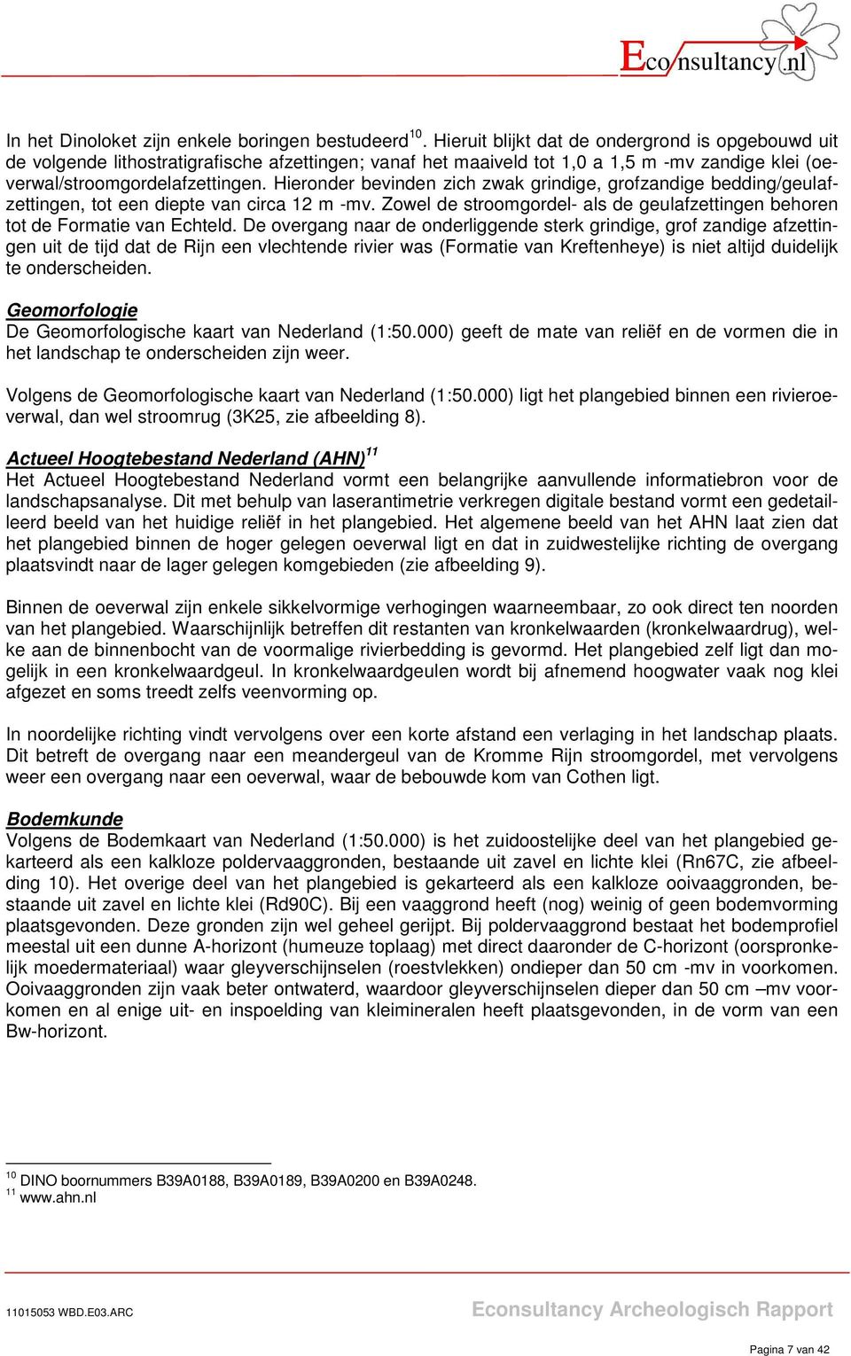 Hieronder bevinden zich zwak grindige, grofzandige bedding/geulafzettingen, tot een diepte van circa 12 m -mv. Zowel de stroomgordel- als de geulafzettingen behoren tot de Formatie van Echteld.