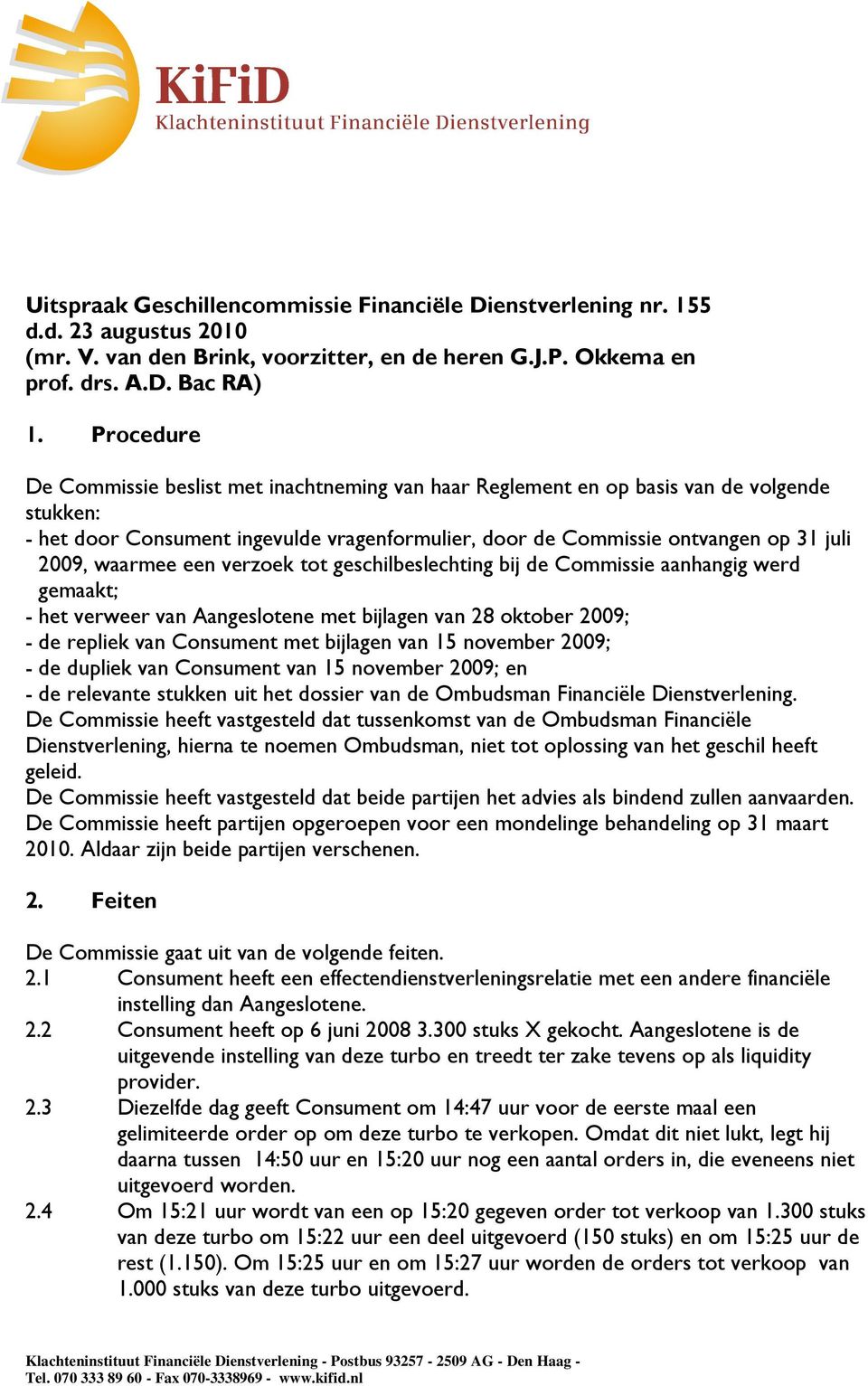 waarmee een verzoek tot geschilbeslechting bij de Commissie aanhangig werd gemaakt; - het verweer van Aangeslotene met bijlagen van 28 oktober 2009; - de repliek van Consument met bijlagen van 15