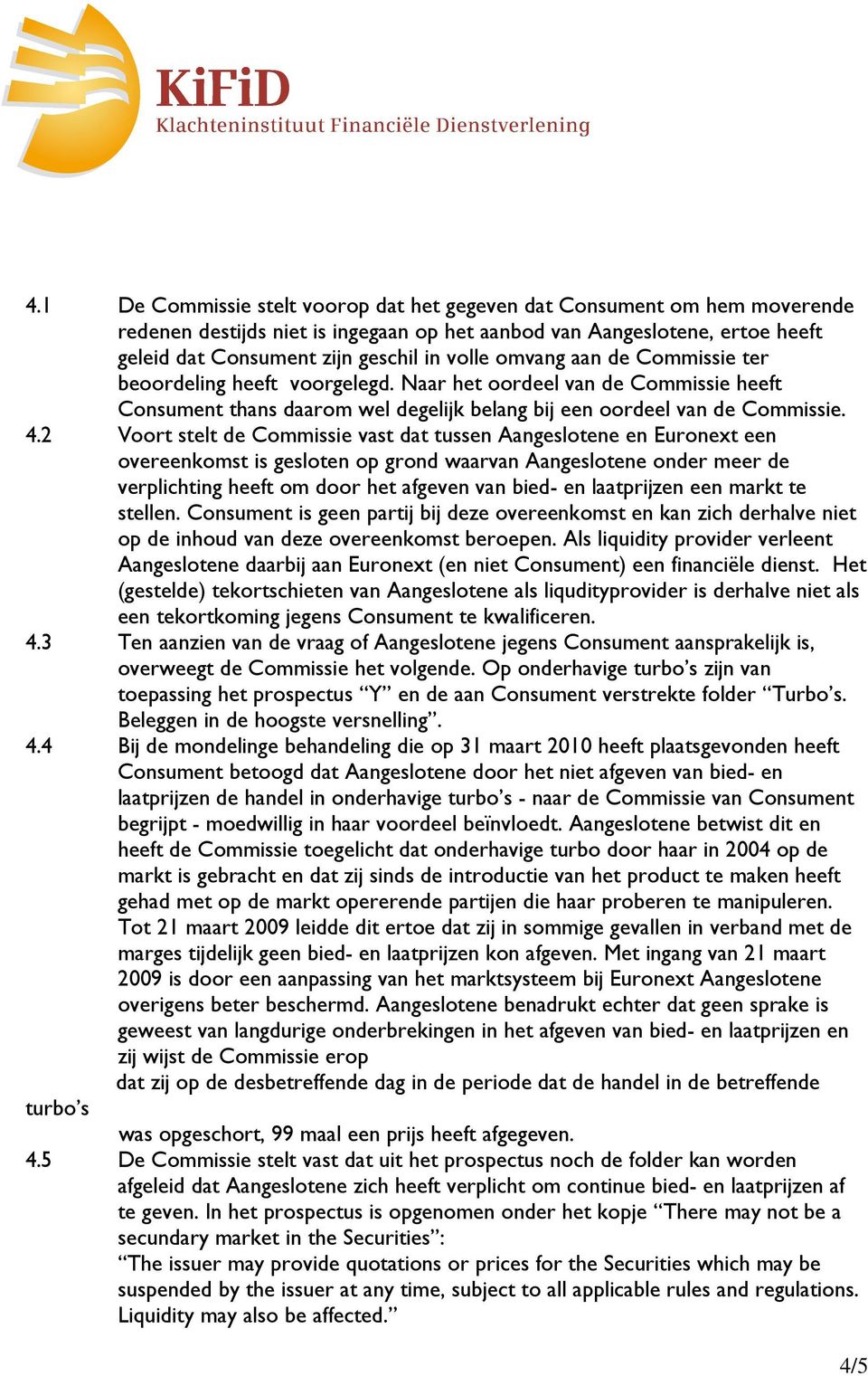 2 Voort stelt de Commissie vast dat tussen Aangeslotene en Euronext een overeenkomst is gesloten op grond waarvan Aangeslotene onder meer de verplichting heeft om door het afgeven van bied- en