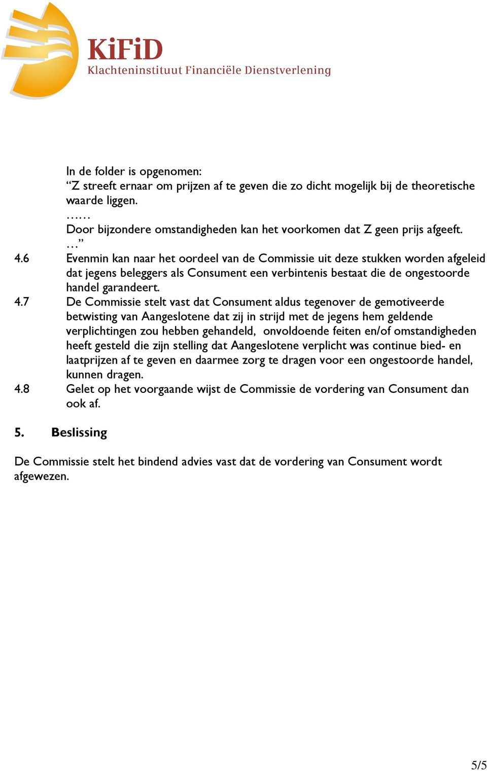 7 De Commissie stelt vast dat Consument aldus tegenover de gemotiveerde betwisting van Aangeslotene dat zij in strijd met de jegens hem geldende verplichtingen zou hebben gehandeld, onvoldoende