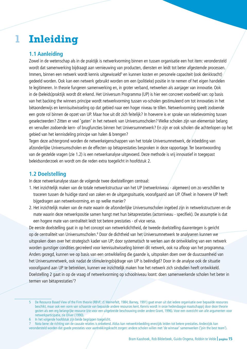 diensten en leidt tot beter afgestemde processen. Immers, binnen een netwerk wordt kennis uitgewisseld 5 en kunnen kosten en personele capaciteit (ook denkkracht) gedeeld worden.