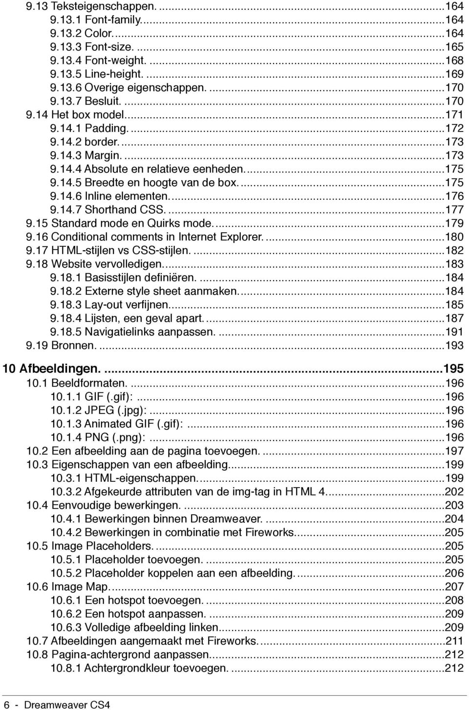 ..176 9.14.7 Shorthand CSS....177 9.15 Standard mode en Quirks mode...179 9.16 Conditional comments in Internet Explorer....180 9.17 HTML-stijlen vs CSS-stijlen....182 9.18 Website vervolledigen.