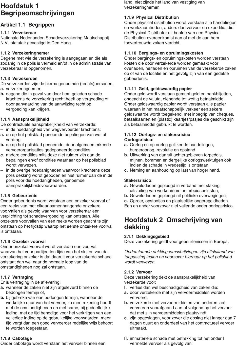 degene die in geval van door hem geleden schade krachtens de verzekering recht heeft op vergoeding of door aanvaarding van de aanwijzing recht op vergoeding kan krijgen. 1.