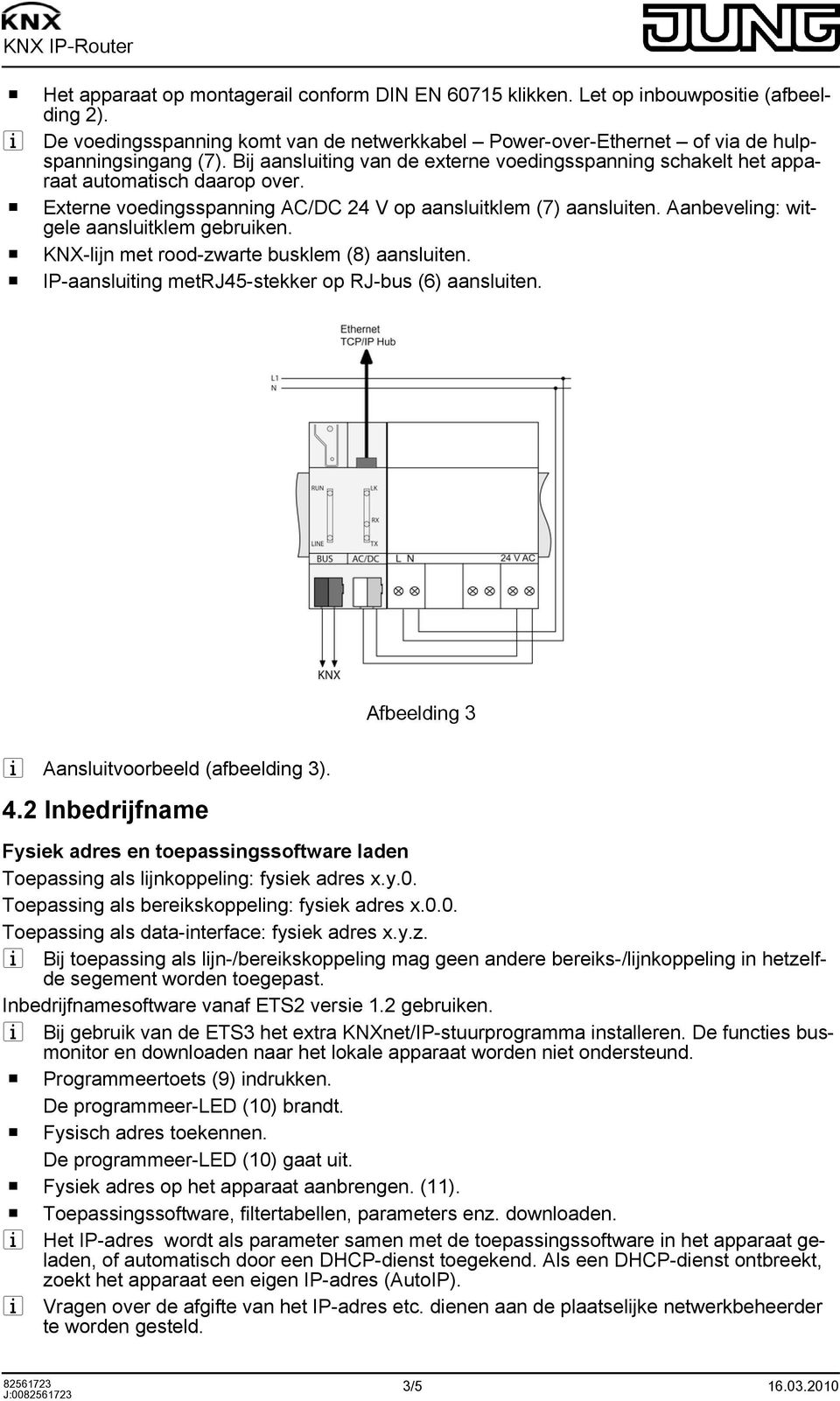 Aanbeveling: witgele aansluitklem gebruiken. o KNX-lijn met rood-zwarte busklem (8) aansluiten. o IP-aansluiting metrj45-stekker op RJ-bus (6) aansluiten.