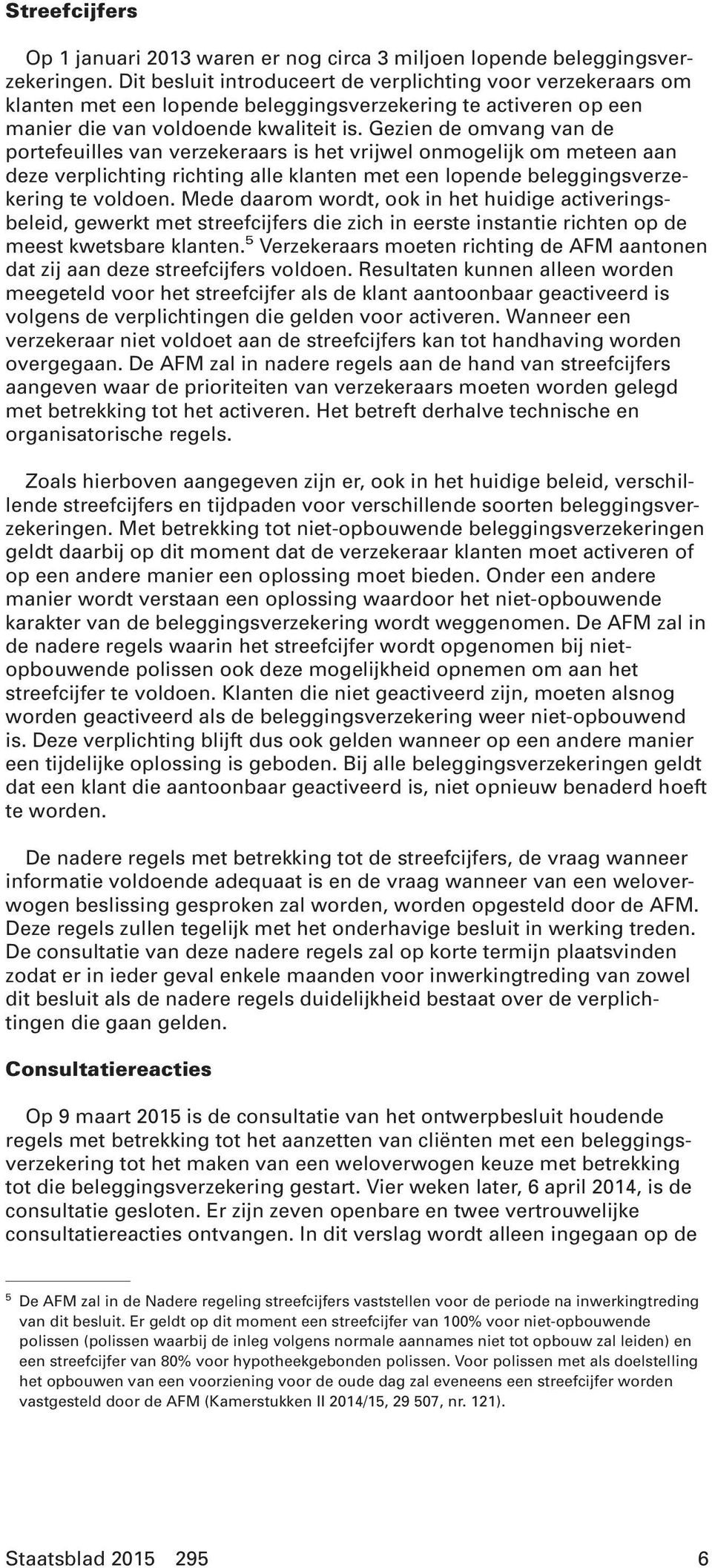 Gezien de omvang van de portefeuilles van verzekeraars is het vrijwel onmogelijk om meteen aan deze verplichting richting alle klanten met een lopende beleggingsverzekering te voldoen.