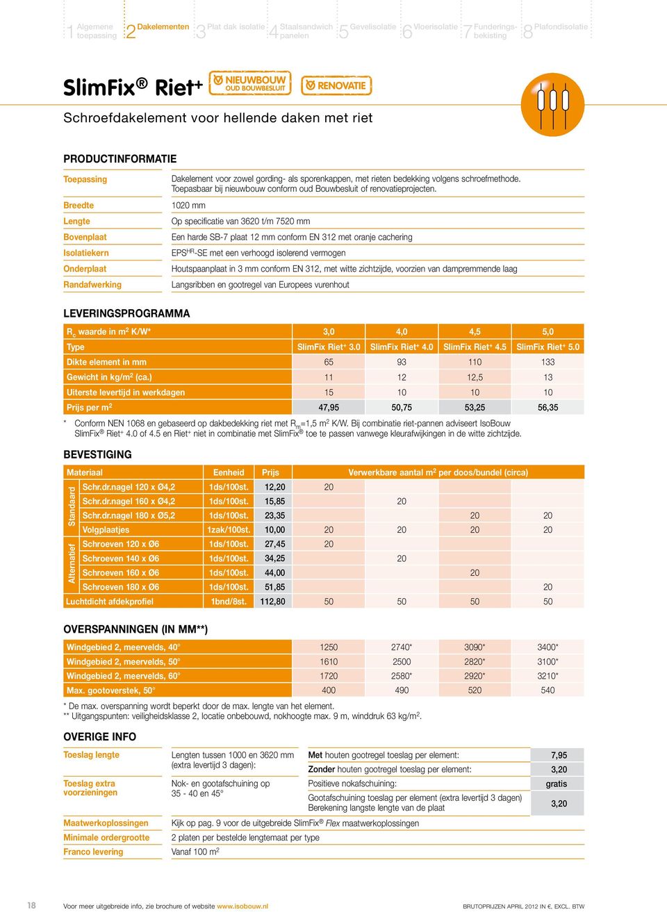 1020 mm Op specificatie van 3620 t/m 7520 mm Een harde SB-7 plaat 12 mm conform EN 312 met oranje cachering EPS HR -SE met een verhoogd isolerend vermogen Houtspaanplaat in 3 mm conform EN 312, met