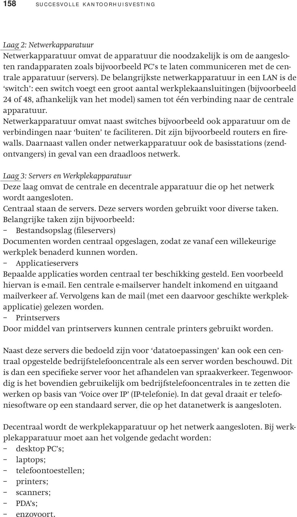 De belangrijkste netwerkapparatuur in een LAN is de switch : een switch voegt een groot aantal werkplekaansluitingen (bijvoorbeeld 24 of 48, afhankelijk van het model) samen tot één verbinding naar