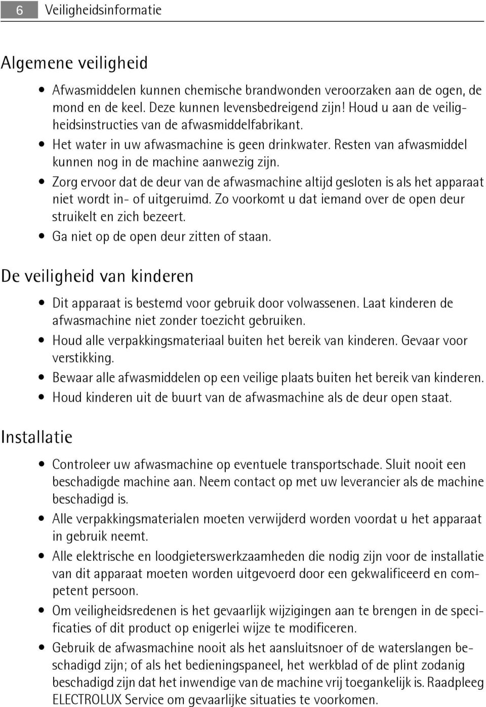 Zorg ervoor dat de deur van de afwasmachine altijd gesloten is als het apparaat niet wordt in- of uitgeruimd. Zo voorkomt u dat iemand over de open deur struikelt en zich bezeert.