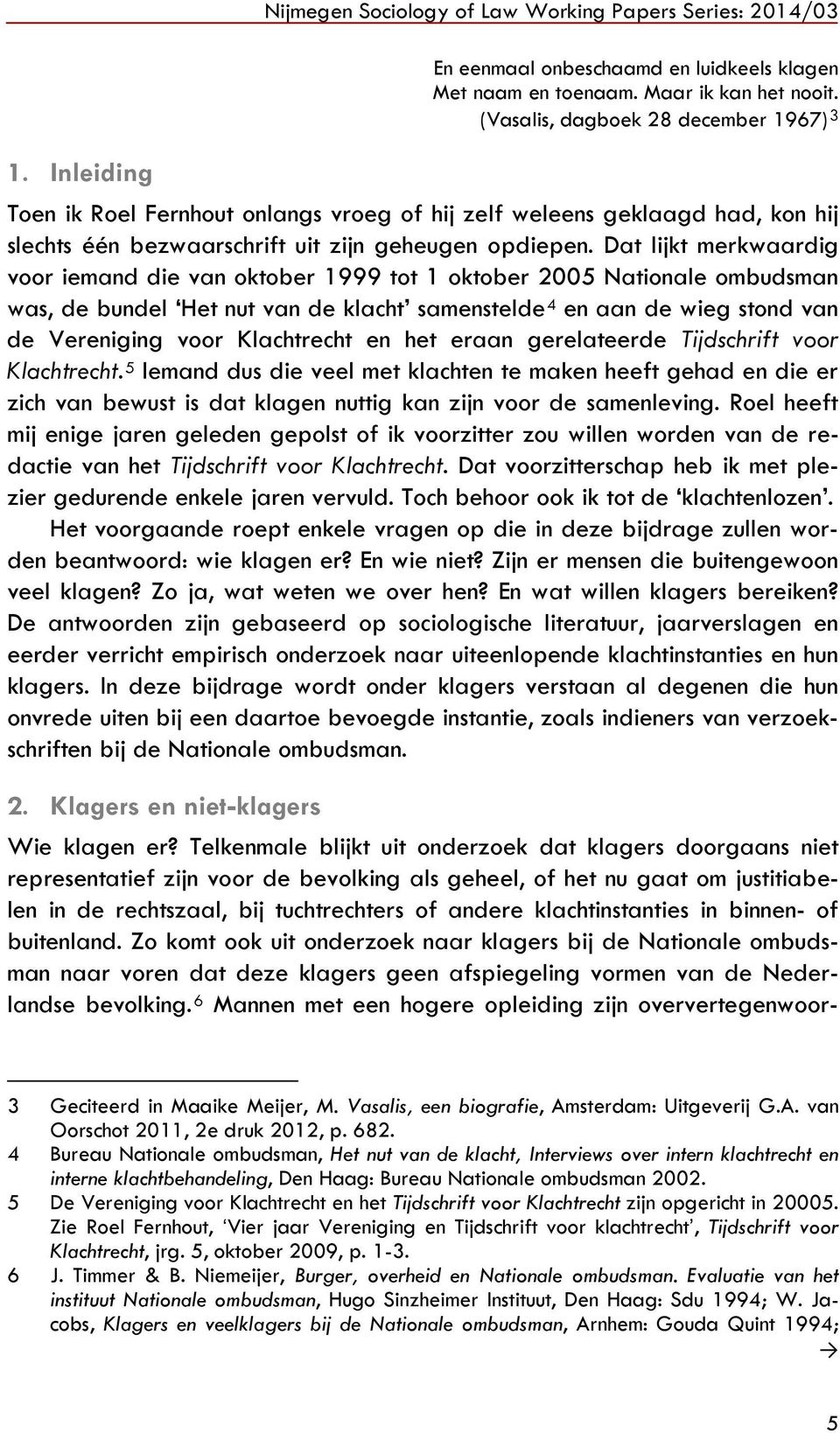 Dat lijkt merkwaardig voor iemand die van oktober 1999 tot 1 oktober 2005 Nationale ombudsman was, de bundel Het nut van de klacht samenstelde 4 en aan de wieg stond van de Vereniging voor