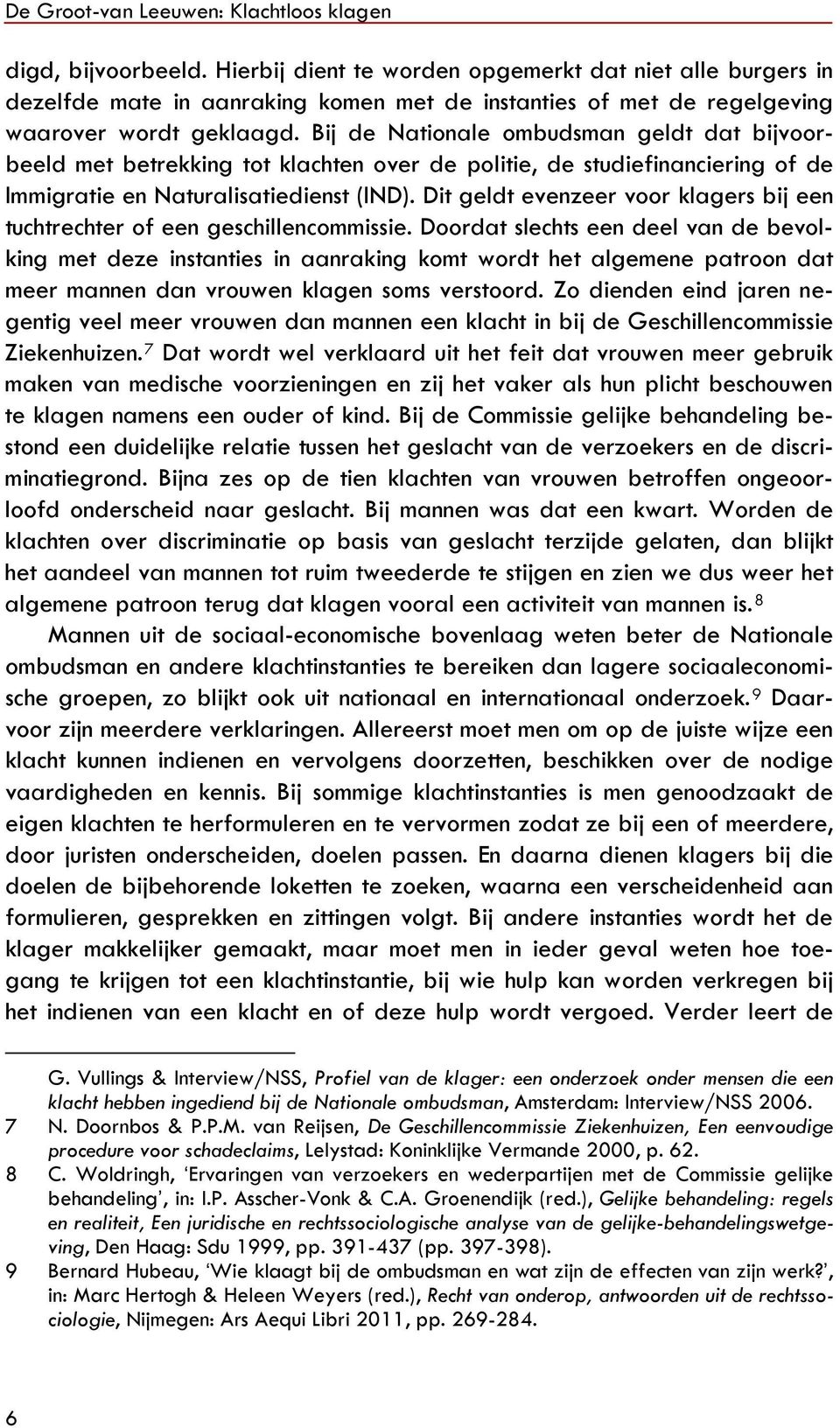 Bij de Nationale ombudsman geldt dat bijvoorbeeld met betrekking tot klachten over de politie, de studiefinanciering of de Immigratie en Naturalisatiedienst (IND).