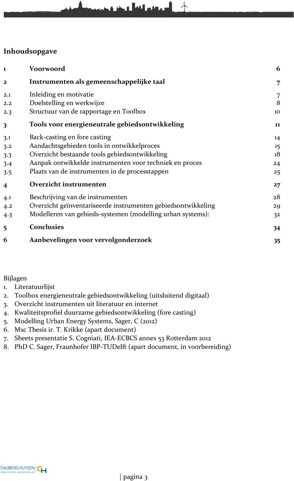 3 Overzicht bestaande tools gebiedsontwikkeling 18 3.4 Aanpak ontwikkelde instrumenten voor techniek en proces 24 3.5 Plaats van de instrumenten in de processtappen 25 4 Overzicht instrumenten 27 4.