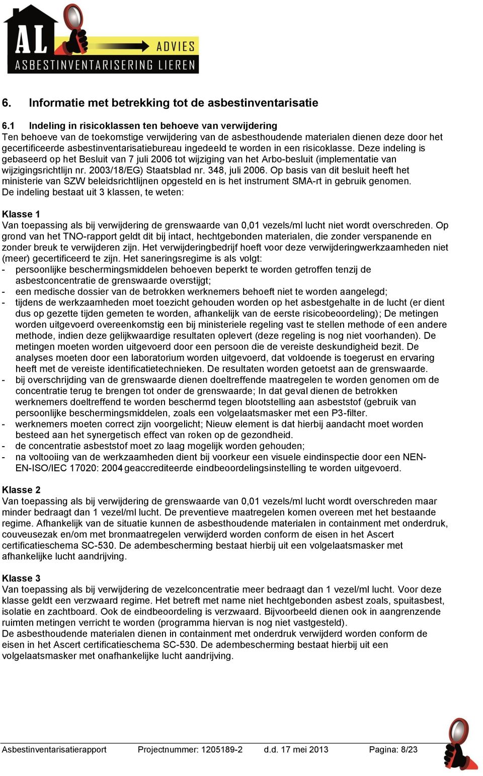 ingedeeld te worden in een risicoklasse. Deze indeling is gebaseerd op het Besluit van 7 juli 2006 tot wijziging van het Arbo-besluit (implementatie van wijzigingsrichtlijn nr.