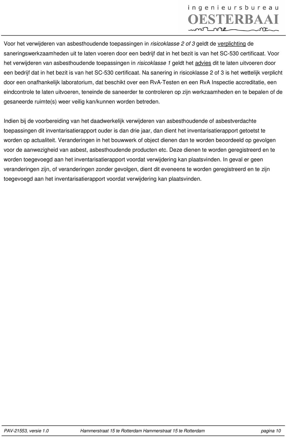 Na sanering in risicoklasse 2 of 3 is het wettelijk verplicht door een onafhankelijk laboratorium, dat beschikt over een RvA-Testen en een RvA Inspectie accreditatie, een eindcontrole te laten