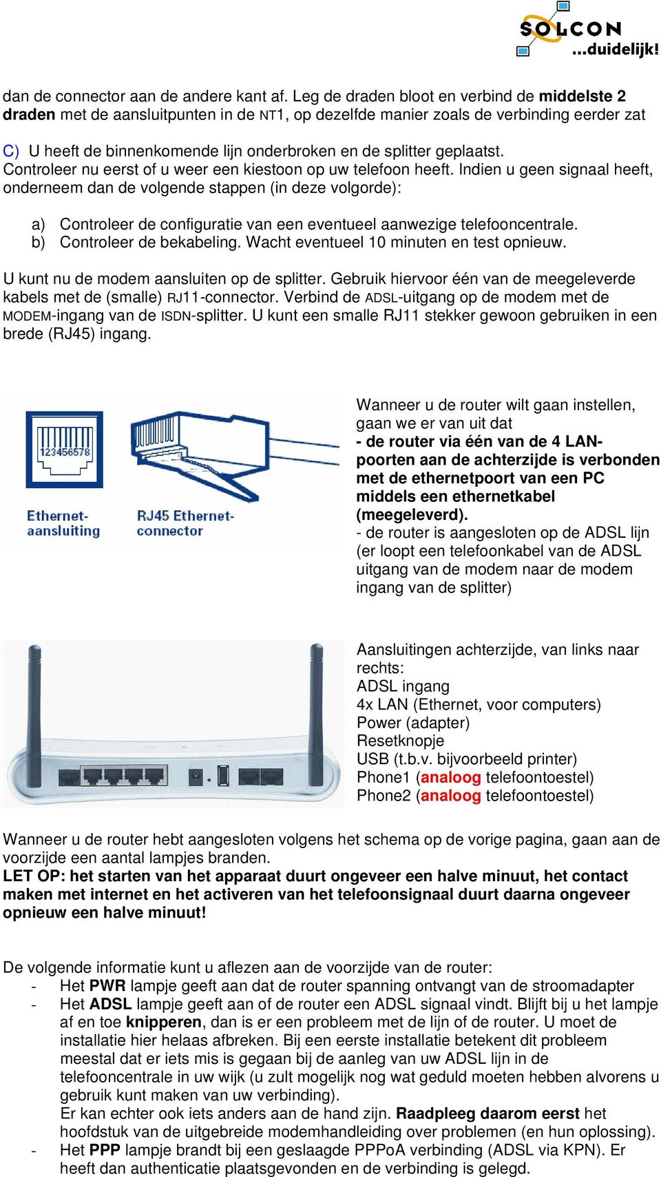 geplaatst. Controleer nu eerst of u weer een kiestoon op uw telefoon heeft.