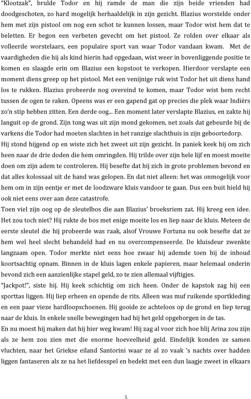 Ze rolden over elkaar als volleerde worstelaars, een populaire sport van waar Todor vandaan kwam.