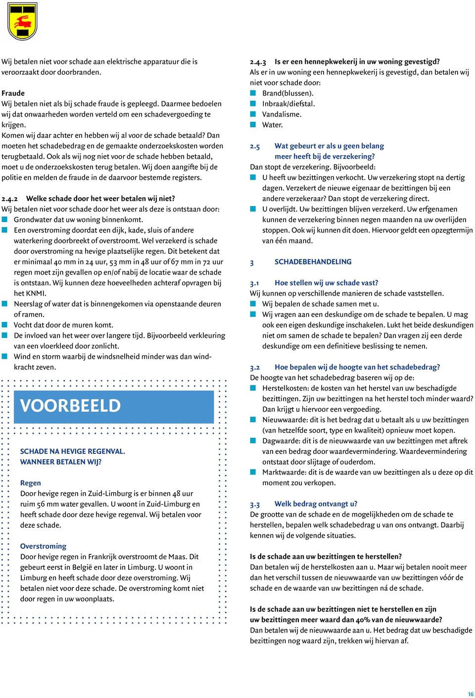 Dan moeten het schadebedrag en de gemaakte onderzoekskosten worden terugbetaald. Ook als wij nog niet voor de schade hebben betaald, moet u de onderzoekskosten terug betalen.