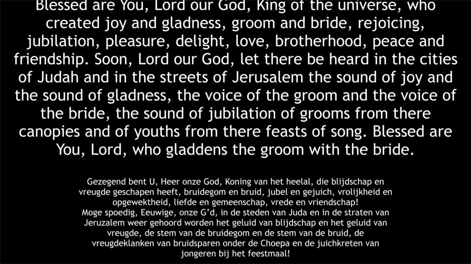 of jubilation of grooms from there canopies and of youths from there feasts of song. Blessed are You, Lord, who gladdens the groom with the bride.