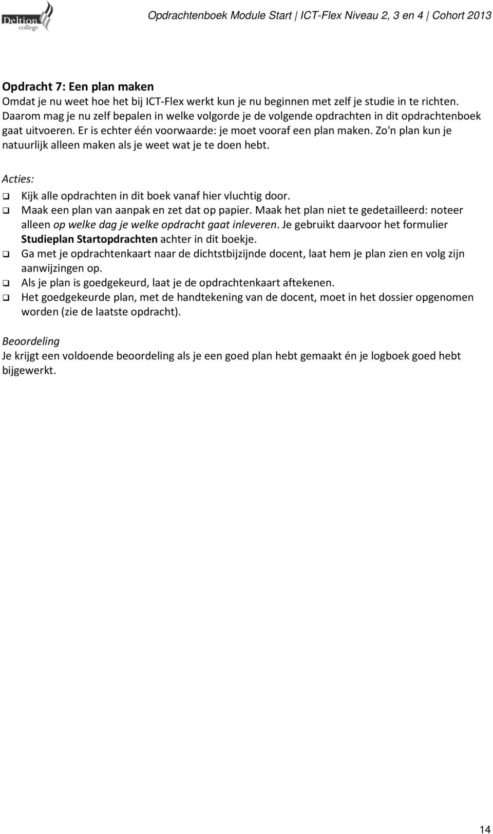 Zo'n plan kun je natuurlijk alleen maken als je weet wat je te doen hebt. Acties: Kijk alle opdrachten in dit boek vanaf hier vluchtig door. Maak een plan van aanpak en zet dat op papier.