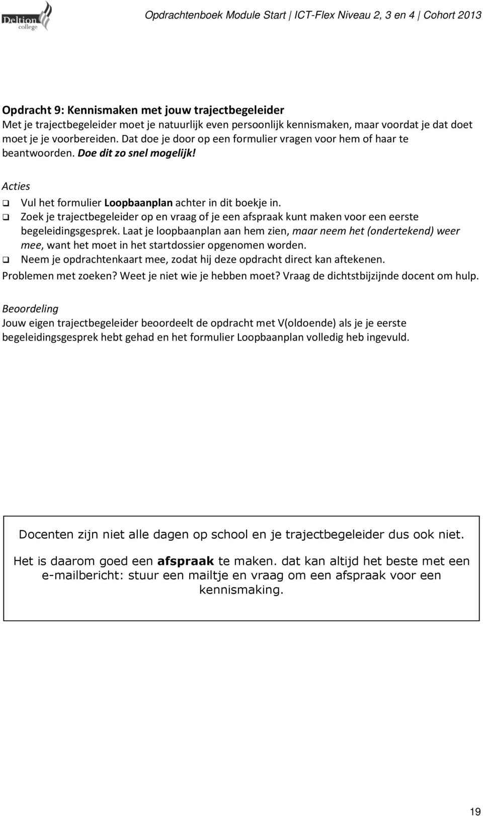 Zoek je trajectbegeleider op en vraag of je een afspraak kunt maken voor een eerste begeleidingsgesprek.