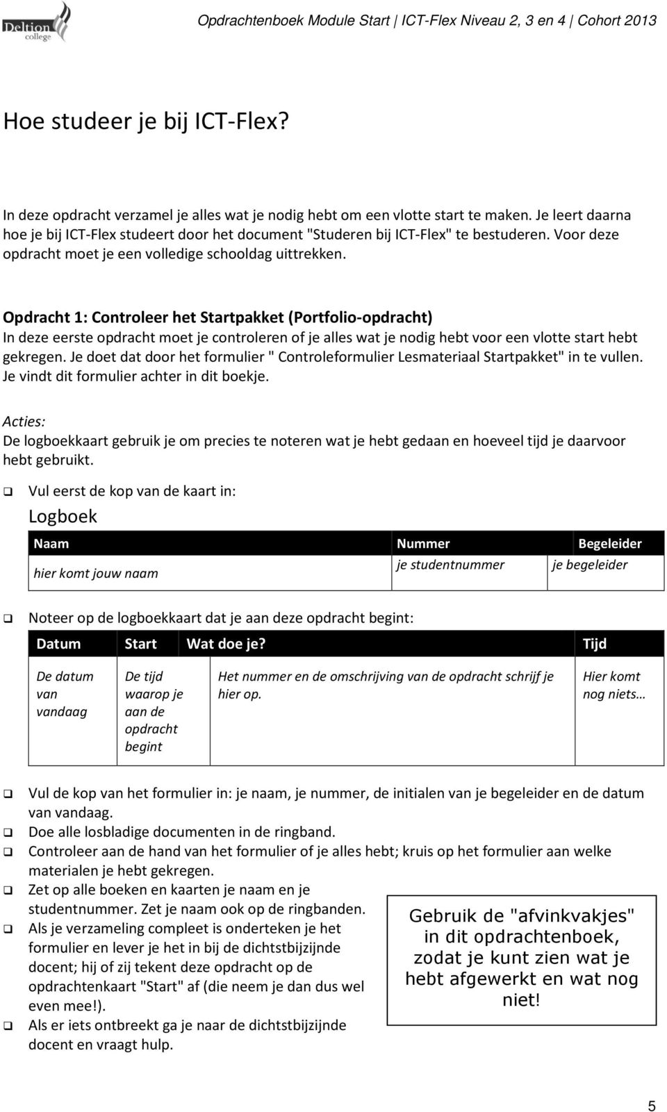 Opdracht 1: Controleer het Startpakket (Portfolio-opdracht) In deze eerste opdracht moet je controleren of je alles wat je nodig hebt voor een vlotte start hebt gekregen.