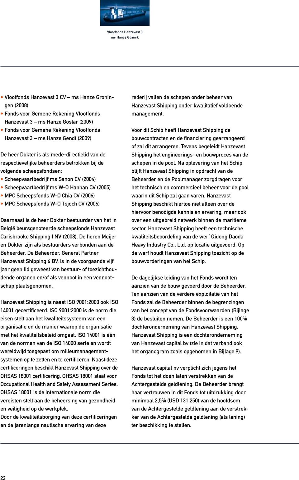 Scheepsfonds W-O Chia CV (2006) MPC Scheepsfonds W-O Tsjoch CV (2006) Daarnaast is de heer Dokter bestuurder van het in België beursgenoteerde scheepsfonds Hanzevast Carisbrooke Shipping I NV (2008).