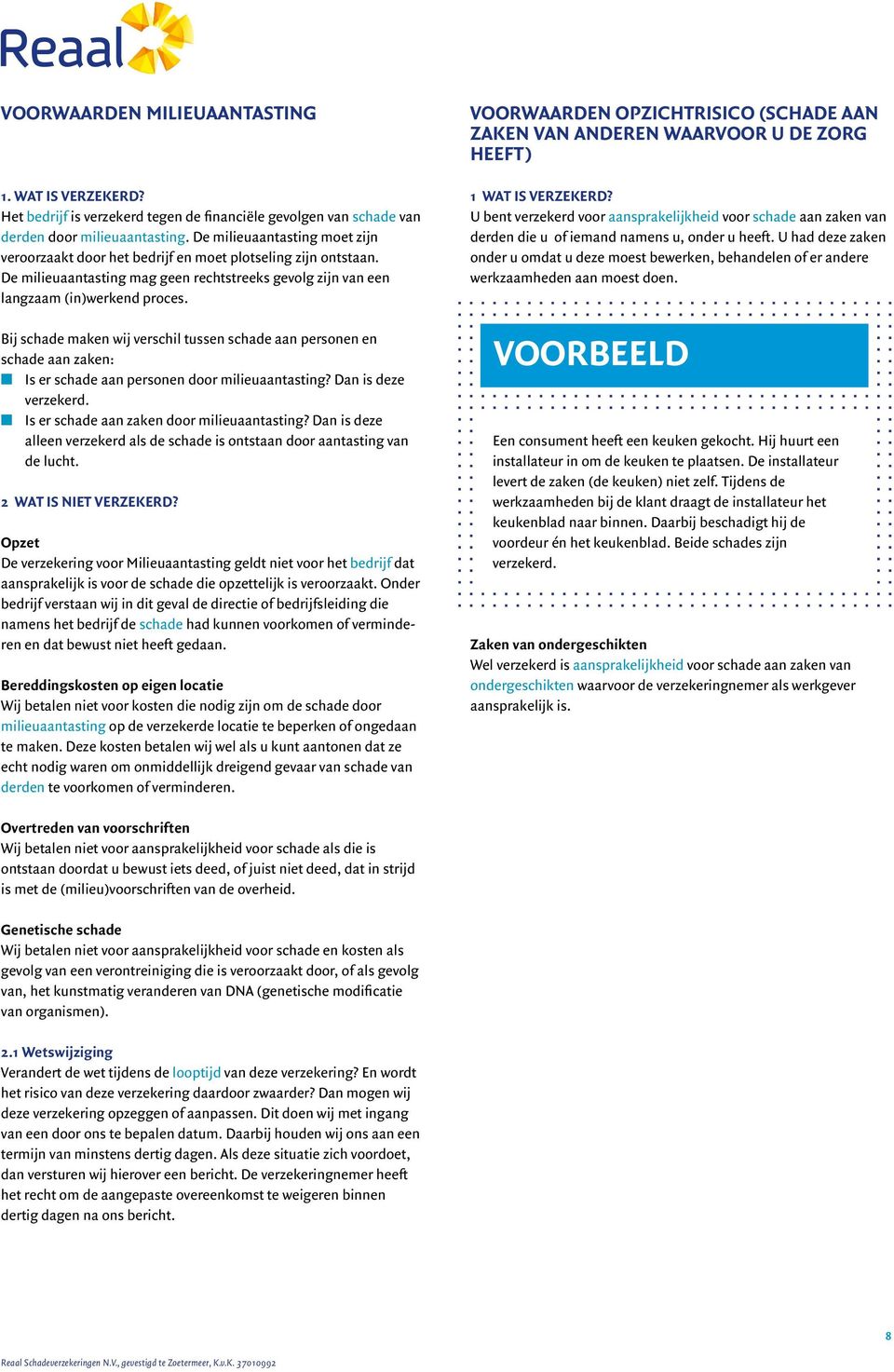 Bij schade maken wij verschil tussen schade aan personen en schade aan zaken: n Is er schade aan personen door milieuaantasting? Dan is deze verzekerd. n Is er schade aan zaken door milieuaantasting?