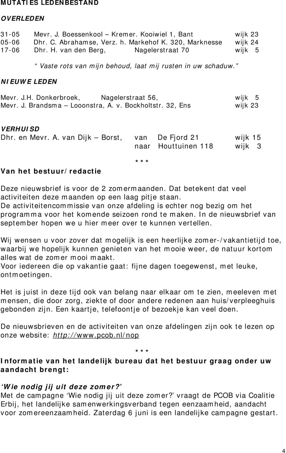 32, Ens wijk 23 VERHUISD Dhr. en Mevr. A. van Dijk Borst, van De Fjord 21 wijk 15 naar Houttuinen 118 wijk 3 Van het bestuur/redactie *** Deze nieuwsbrief is voor de 2 zomermaanden.