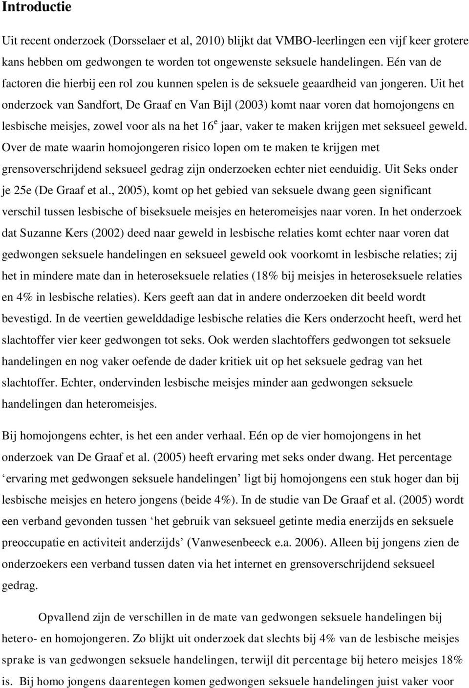 Uit het onderzoek van Sandfort, De Graaf en Van Bijl (2003) komt naar voren dat homojongens en lesbische meisjes, zowel voor als na het 16 e jaar, vaker te maken krijgen met seksueel geweld.