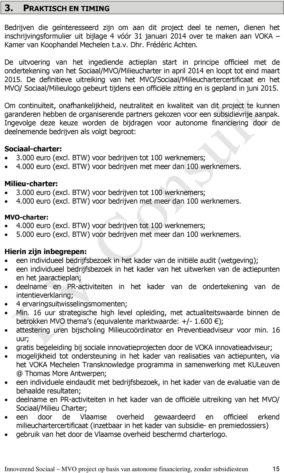 De uitvoering van het ingediende actieplan start in principe officieel met de ondertekening van het Sociaal/MVO/Milieucharter in april 2014 en loopt tot eind maart 2015.