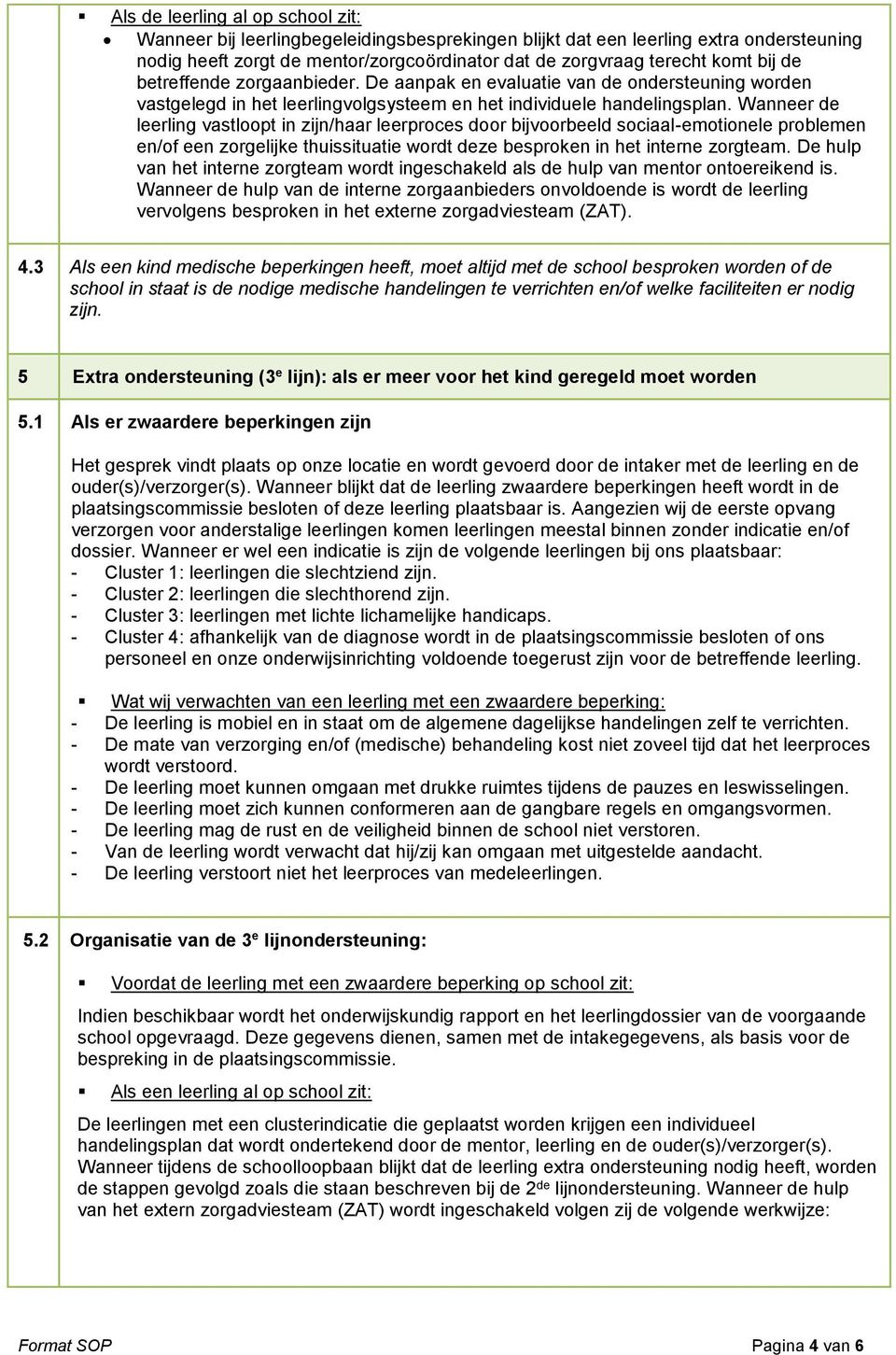 Wanneer de leerling vastloopt in zijn/haar leerproces door bijvoorbeeld sociaal-emotionele problemen en/of een zorgelijke thuissituatie wordt deze besproken in het interne zorgteam.