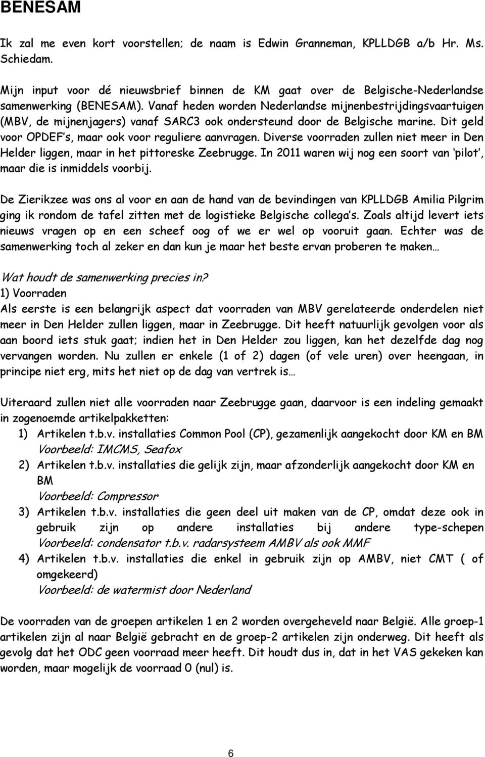 Vanaf heden worden Nederlandse mijnenbestrijdingsvaartuigen (MBV, de mijnenjagers) vanaf SARC3 ook ondersteund door de Belgische marine. Dit geld voor OPDEF s, maar ook voor reguliere aanvragen.