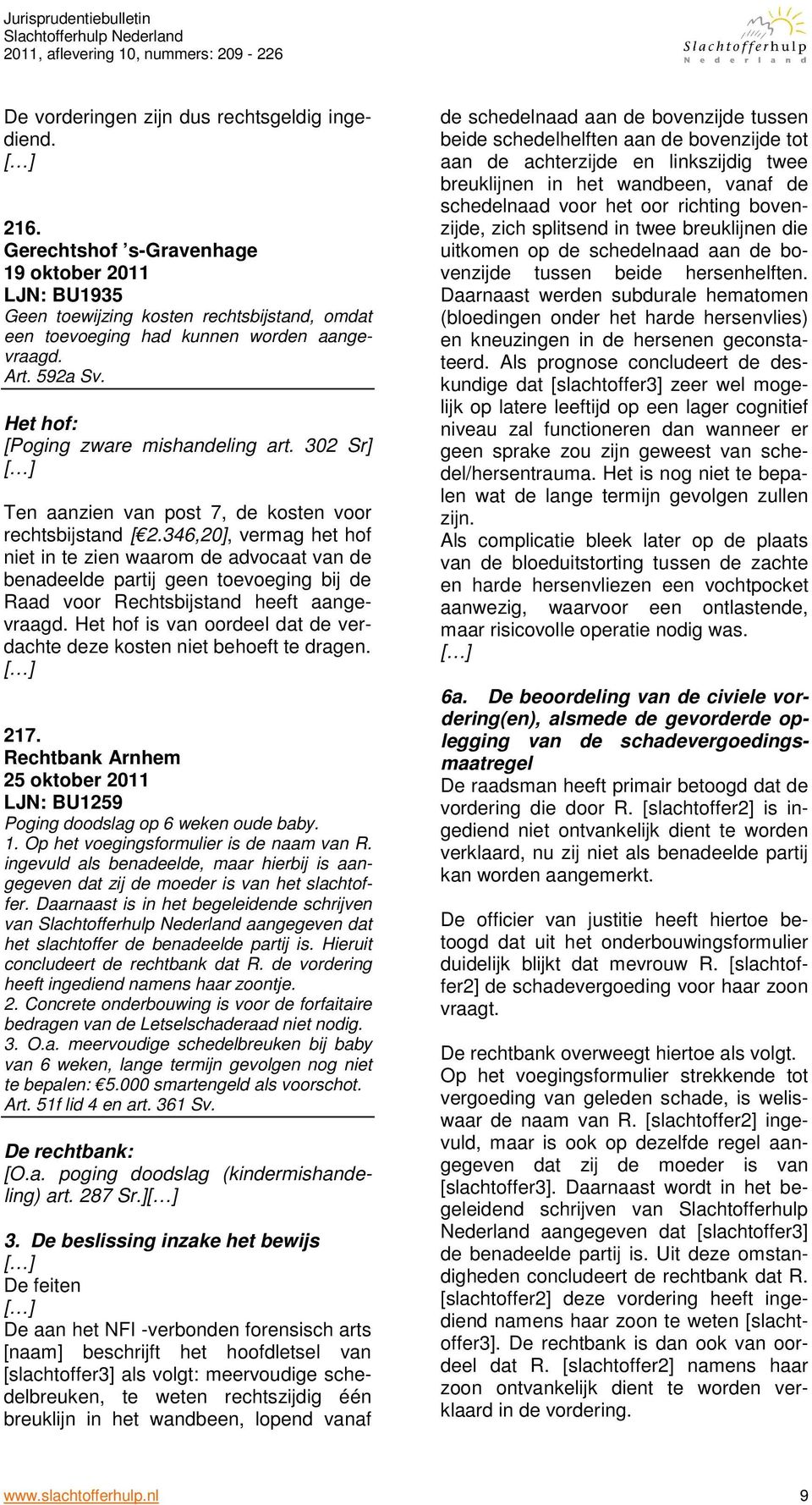 346,20], vermag het hof niet in te zien waarom de advocaat van de benadeelde partij geen toevoeging bij de Raad voor Rechtsbijstand heeft aangevraagd.