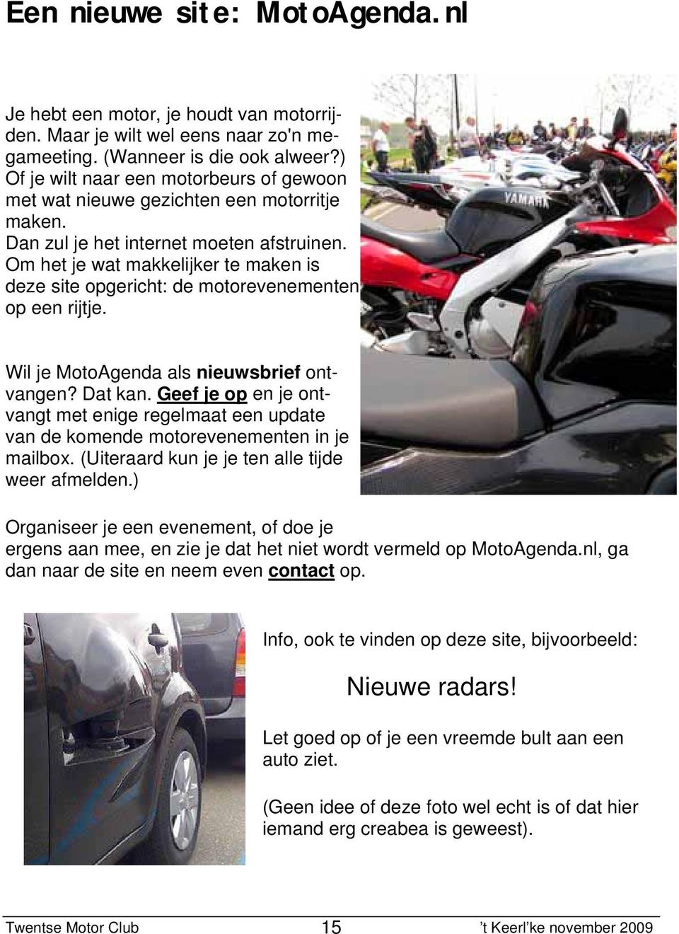 Om het je wat makkelijker te maken is deze site opgericht: de motorevenementen op een rijtje. Wil je MotoAgenda als nieuwsbrief ontvangen? Dat kan.