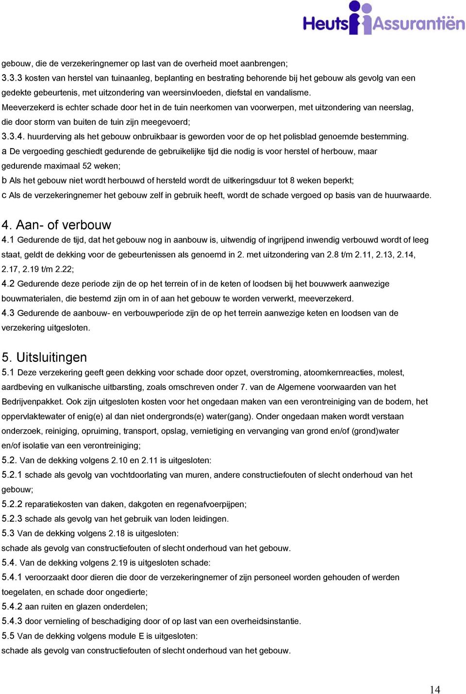 Meeverzekerd is echter schade door het in de tuin neerkomen van voorwerpen, met uitzondering van neerslag, die door storm van buiten de tuin zijn meegevoerd; 3.3.4.