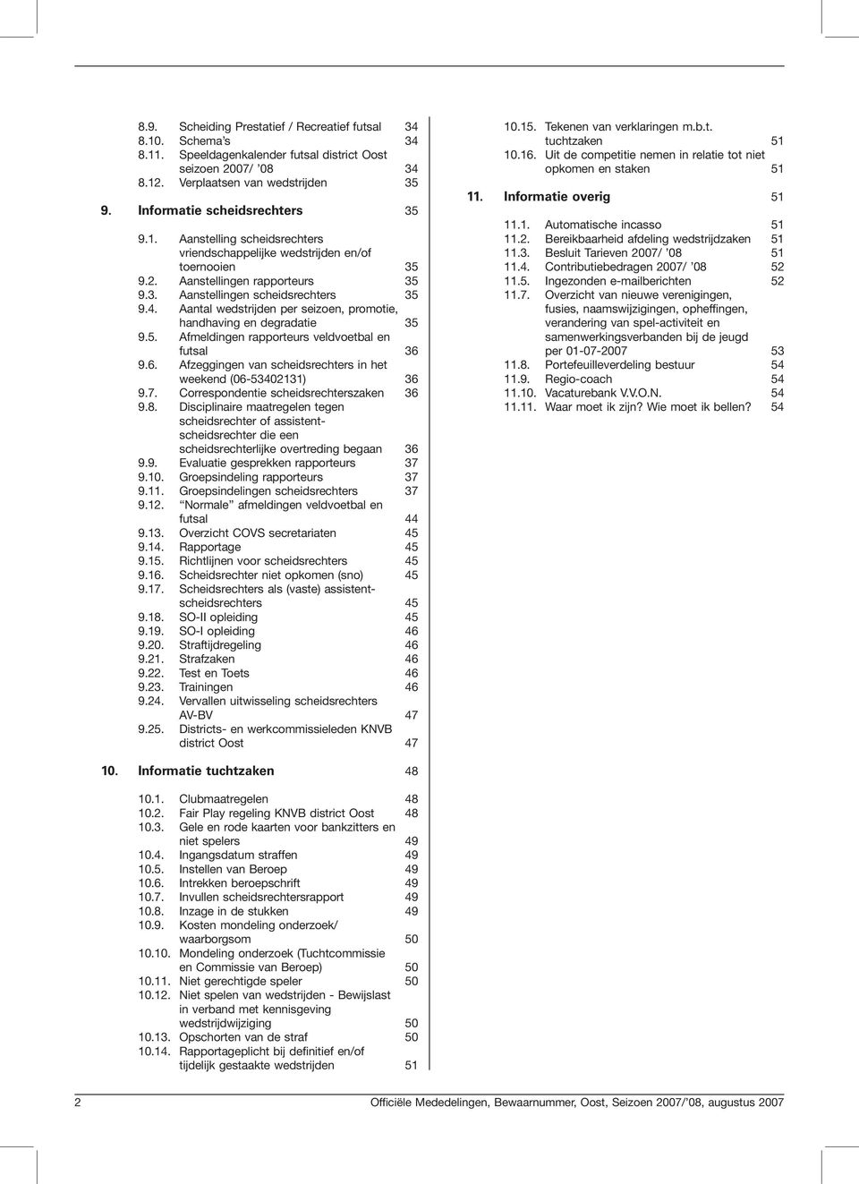 Aanta wedstrijden per seizoen, promotie, handhaving en degradatie 35 9.5. Afmedingen rapporteurs vedvoetba en futsa 36 9.6. Afzeggingen van scheidsrechters in het weekend (06-53402131) 36 9.7.