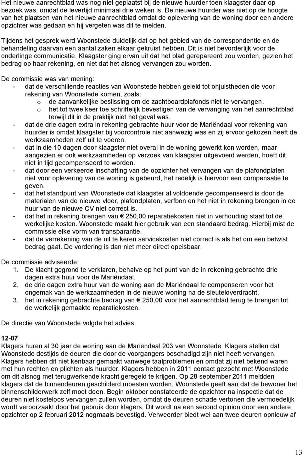 Tijdens het gesprek werd Woonstede duidelijk dat op het gebied van de correspondentie en de behandeling daarvan een aantal zaken elkaar gekruist hebben.