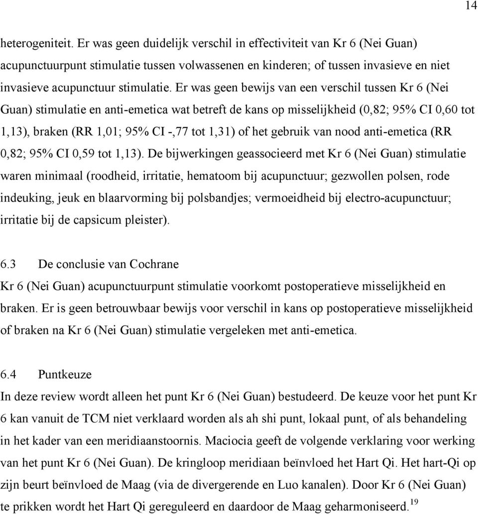 Er was geen bewijs van een verschil tussen Kr 6 (Nei Guan) stimulatie en anti-emetica wat betreft de kans op misselijkheid (0,82; 95% CI 0,60 tot 1,13), braken (RR 1,01; 95% CI -,77 tot 1,31) of het