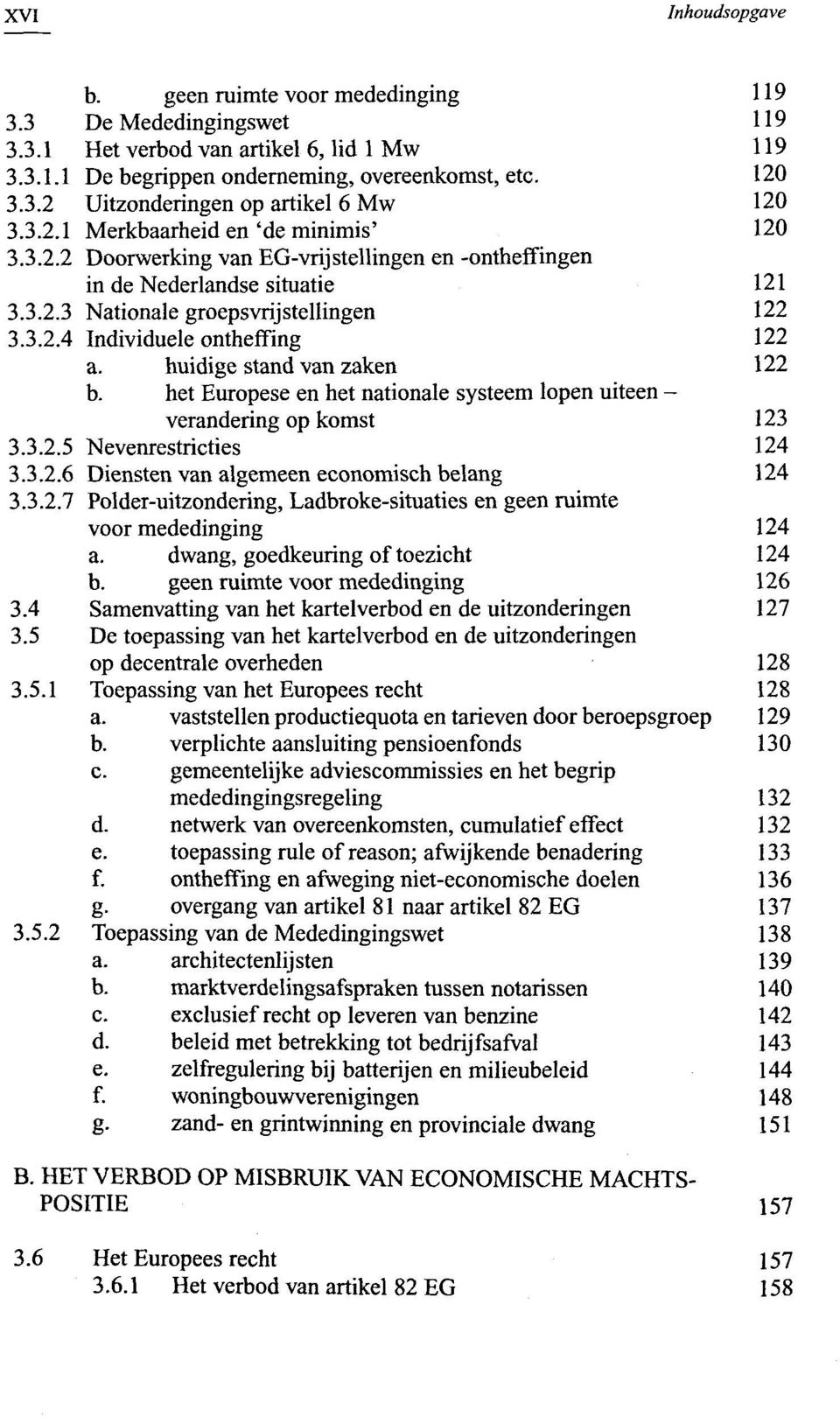 huidige stand van zaken 122 b. het Europese en het nationale systeem lopen uiteen - verandering op komst 123 3.3.2.5 Nevenrestricties 124 3.3.2.6 Diensten van algemeen economisch belang 124 3.3.2.7 Polder-uitzondering, Ladbroke-situaties en geen ruimte voor mededinging 124 a.