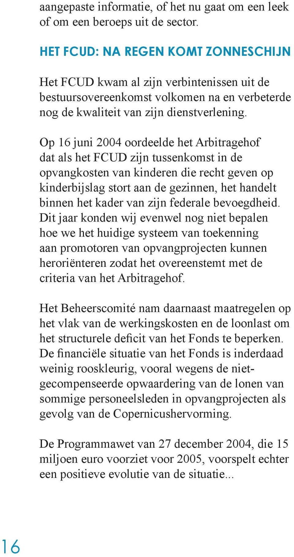 Op 16 juni 2004 oordeelde het Arbitragehof dat als het FCUD zijn tussenkomst in de opvangkosten van kinderen die recht geven op kinderbijslag stort aan de gezinnen, het handelt binnen het kader van