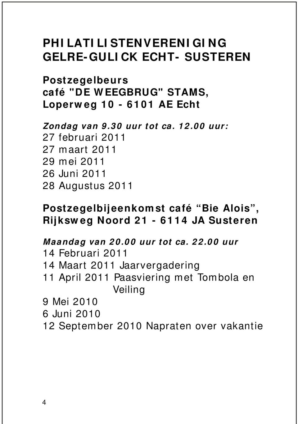 00 uur: 27 februari 2011 27 maart 2011 29 mei 2011 26 Juni 2011 28 Augustus 2011 Postzegelbijeenkomst café Bie Alois,
