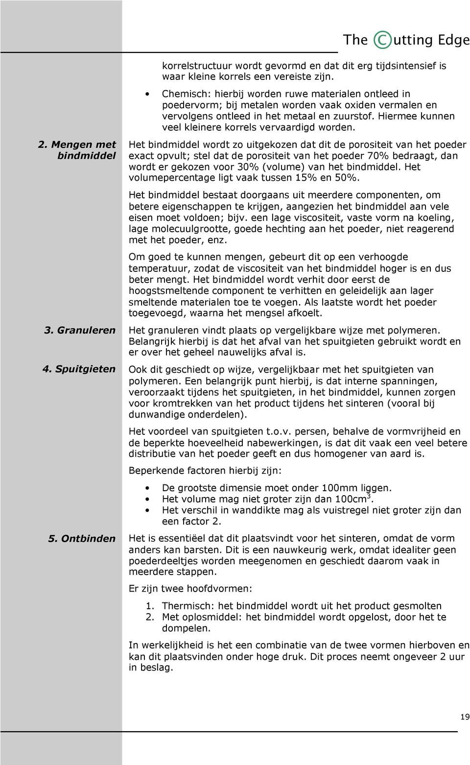 Hiermee kunnen veel kleinere korrels vervaardigd worden. 2. Mengen met bindmiddel 3. Granuleren 4. Spuitgieten 5.