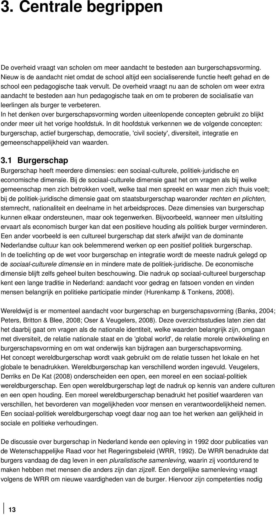 De overheid vraagt nu aan de scholen om weer extra aandacht te besteden aan hun pedagogische taak en om te proberen de socialisatie van leerlingen als burger te verbeteren.