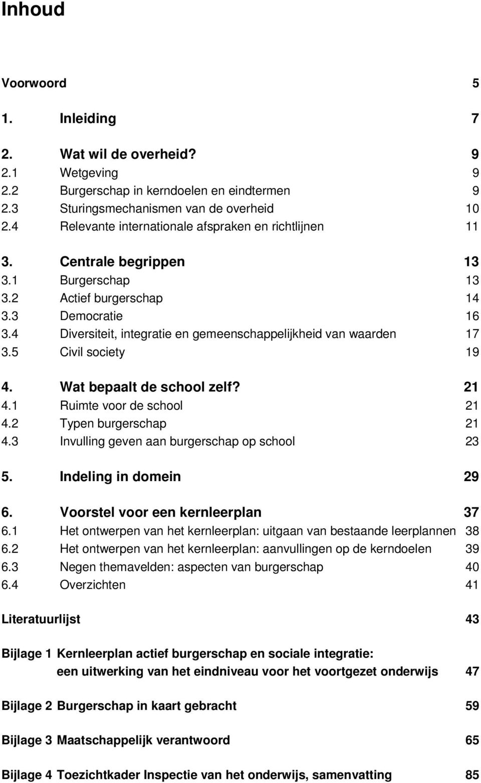 4 Diversiteit, integratie en gemeenschappelijkheid van waarden 17 3.5 Civil society 19 4. Wat bepaalt de school zelf? 21 4.1 Ruimte voor de school 21 4.2 Typen burgerschap 21 4.