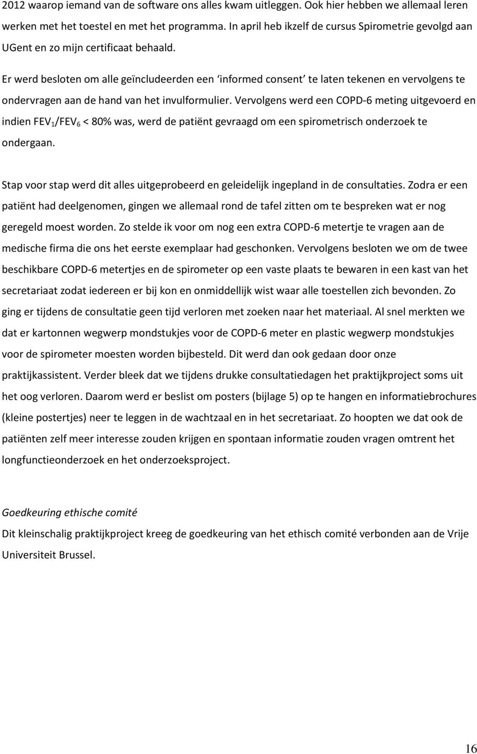 Er werd besloten om alle geïncludeerden een informed consent te laten tekenen en vervolgens te ondervragen aan de hand van het invulformulier.