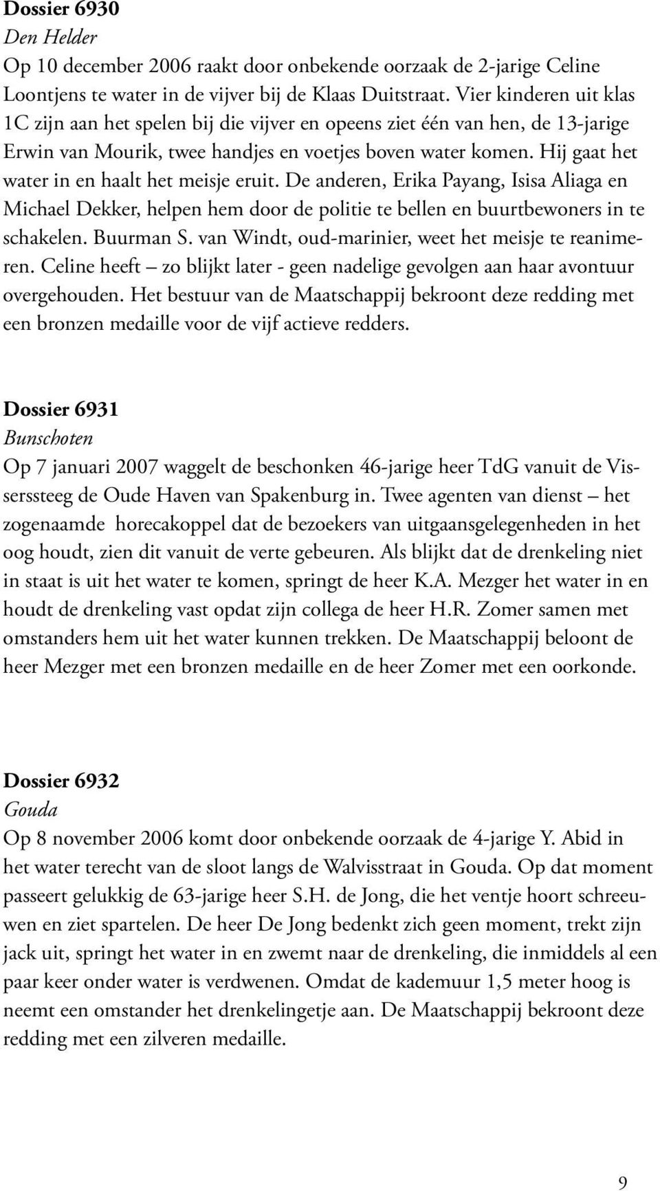 Hij gaat het water in en haalt het meisje eruit. De anderen, Erika Payang, Isisa Aliaga en Michael Dekker, helpen hem door de politie te bellen en buurtbewoners in te schakelen. Buurman S.