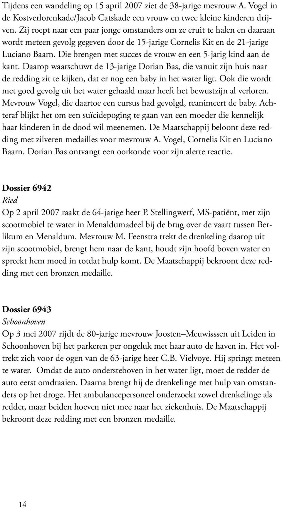 Die brengen met succes de vrouw en een 5-jarig kind aan de kant. Daarop waarschuwt de 13-jarige Dorian Bas, die vanuit zijn huis naar de redding zit te kijken, dat er nog een baby in het water ligt.