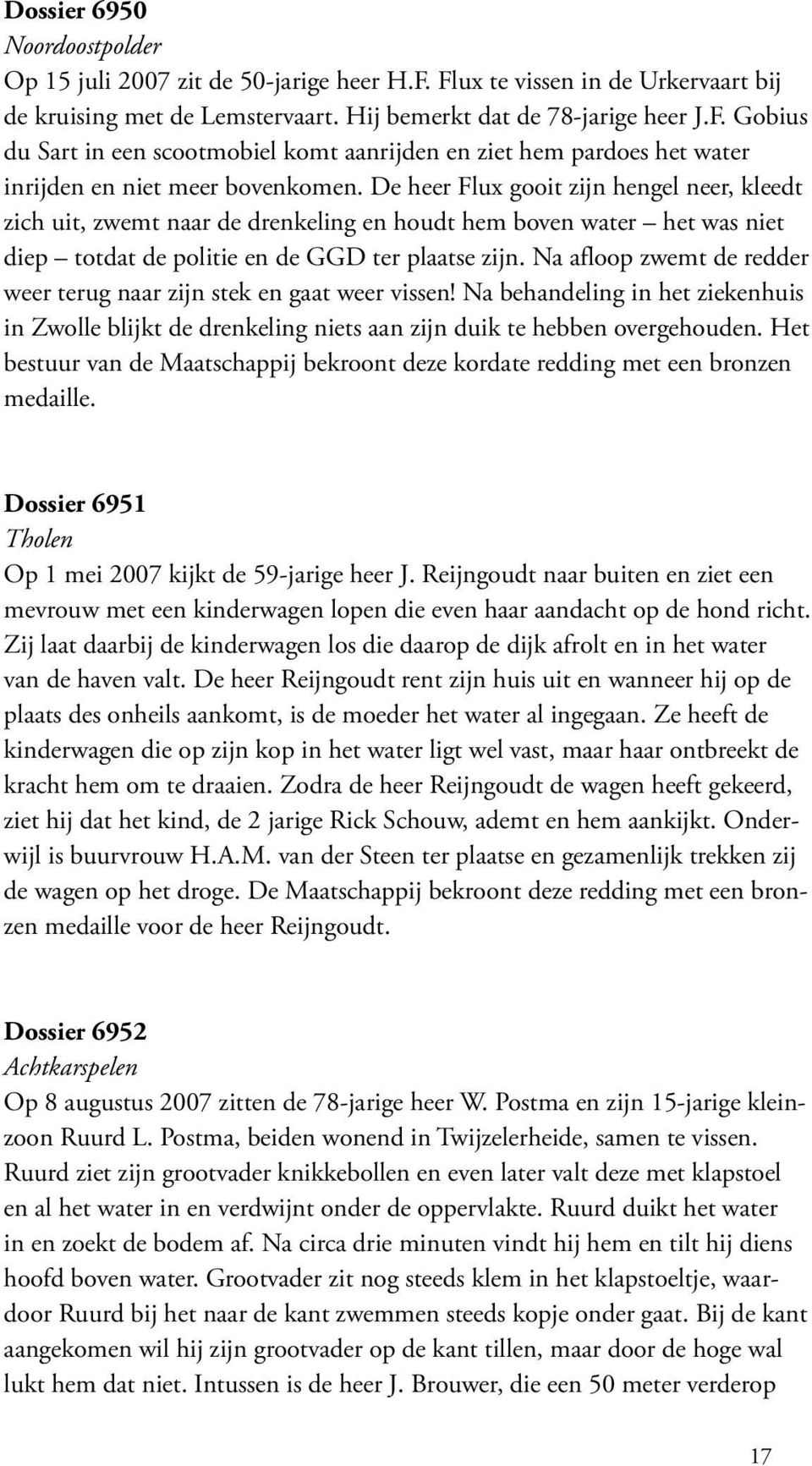 Na afloop zwemt de redder weer terug naar zijn stek en gaat weer vissen! Na behandeling in het ziekenhuis in Zwolle blijkt de drenkeling niets aan zijn duik te hebben overgehouden.