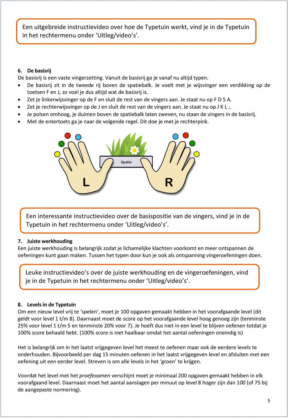 Je voelt met je wijsvinger een verdikking op de toetsen F en J, zo voel je dus altijd wat de basisrij is. Zet je linkerwijsvinger op de F en sluit de rest van de vingers aan. Je staat nu op F D S A.