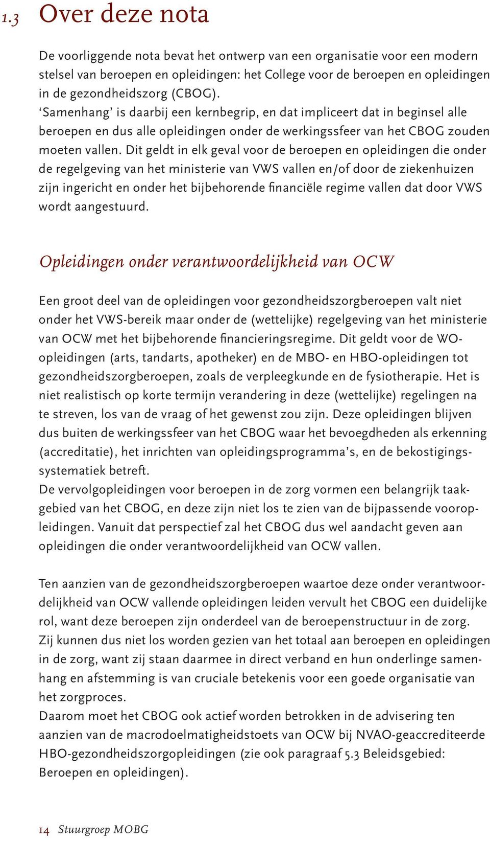 Dit geldt in elk geval voor de beroepen en opleidingen die onder de regelgeving van het ministerie van VWS vallen en/of door de ziekenhuizen zijn ingericht en onder het bijbehorende financiële regime